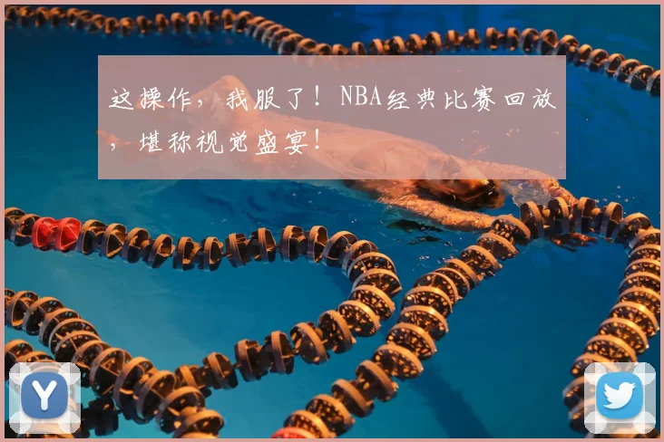 这操作，我服了！NBA经典比赛回放，堪称视觉盛宴！