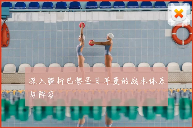 深入解析巴黎圣日耳曼的战术体系与阵容