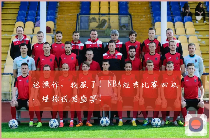 这操作，我服了！NBA经典比赛回放，堪称视觉盛宴！