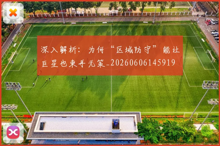 深入解析：为何“区域防守”能让巨星也束手无策_20260606145919