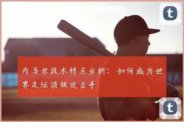内马尔技术特点分析：如何成为世界足坛顶级攻击手