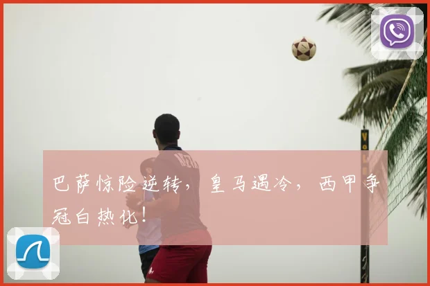 巴萨惊险逆转，皇马遇冷，西甲争冠白热化！