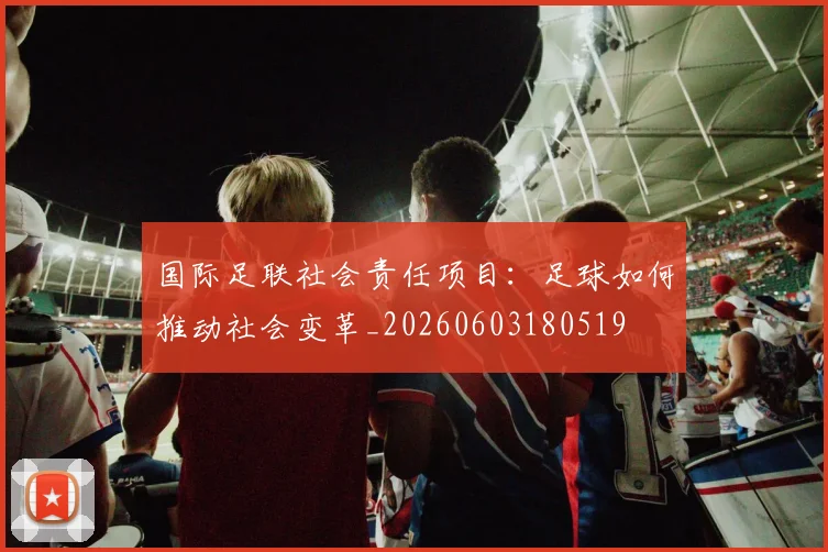 国际足联社会责任项目：足球如何推动社会变革_20260603180519