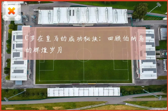 C罗在皇马的成功秘诀：回顾伯纳乌的辉煌岁月