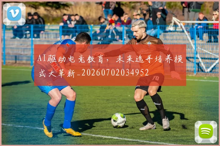 AI驱动电竞教育，未来选手培养模式大革新_20260702034952