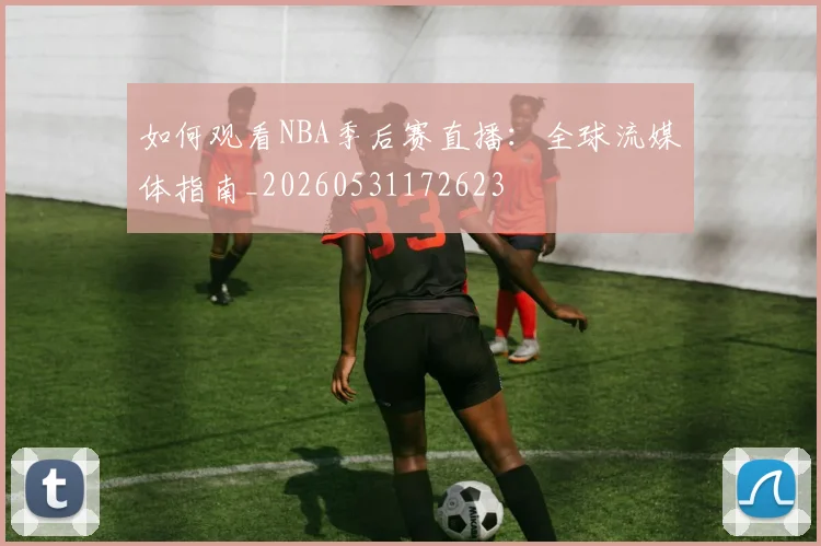 如何观看NBA季后赛直播：全球流媒体指南_20260531172623