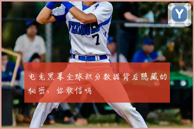 电竞黑幕全球积分数据背后隐藏的秘密,你敢信吗