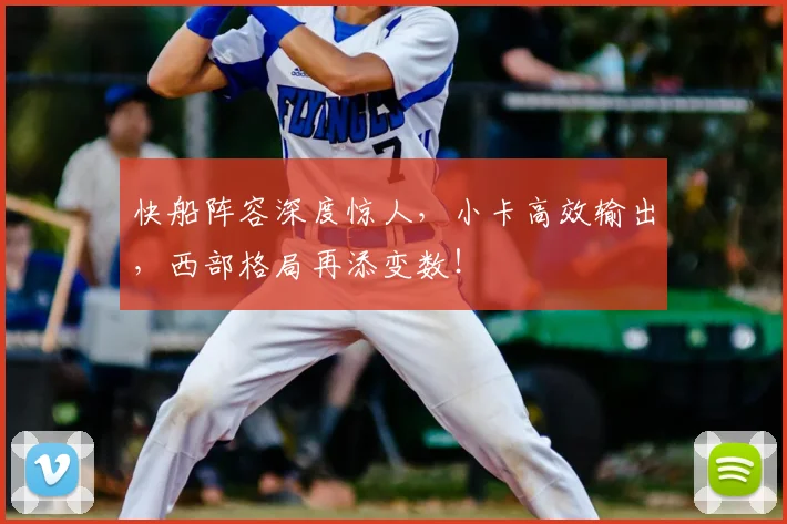 快船阵容深度惊人，小卡高效输出，西部格局再添变数！