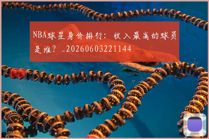 NBA球星身价排行：收入最高的球员是谁？_20260603221144