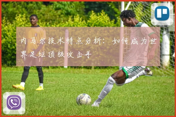 内马尔技术特点分析：如何成为世界足坛顶级攻击手