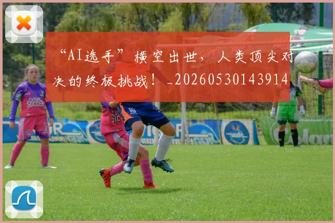 “AI选手”横空出世，人类顶尖对决的终极挑战！_20260530143914