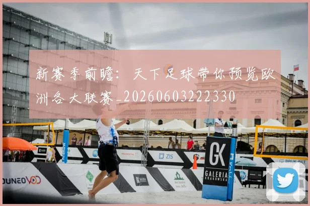 新赛季前瞻：天下足球带你预览欧洲各大联赛_20260603222330