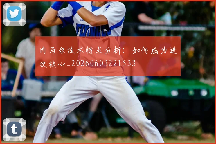 内马尔技术特点分析：如何成为进攻核心_20260603221533