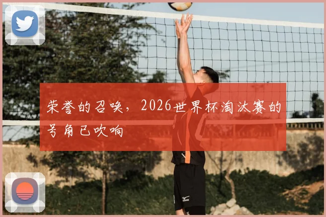荣誉的召唤，2026世界杯淘汰赛的号角已吹响