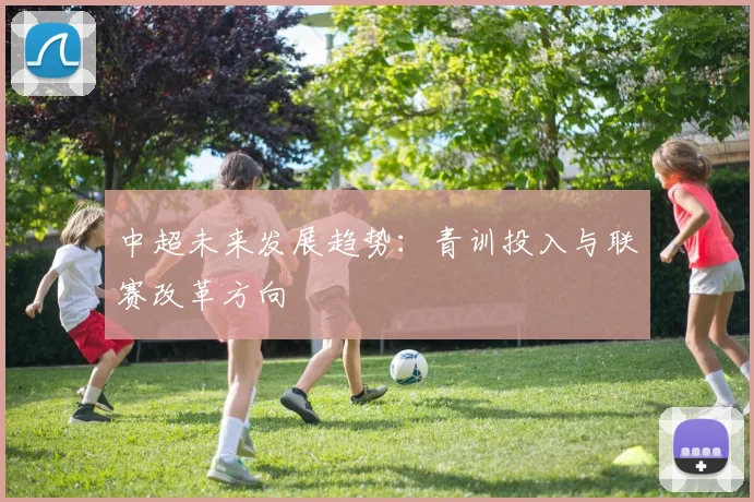 中超未来发展趋势：青训投入与联赛改革方向