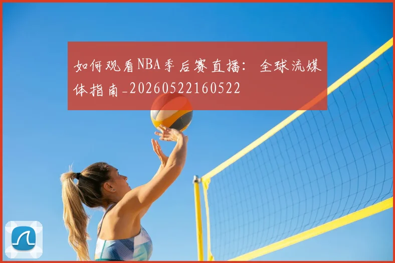 如何观看NBA季后赛直播：全球流媒体指南_20260522160522