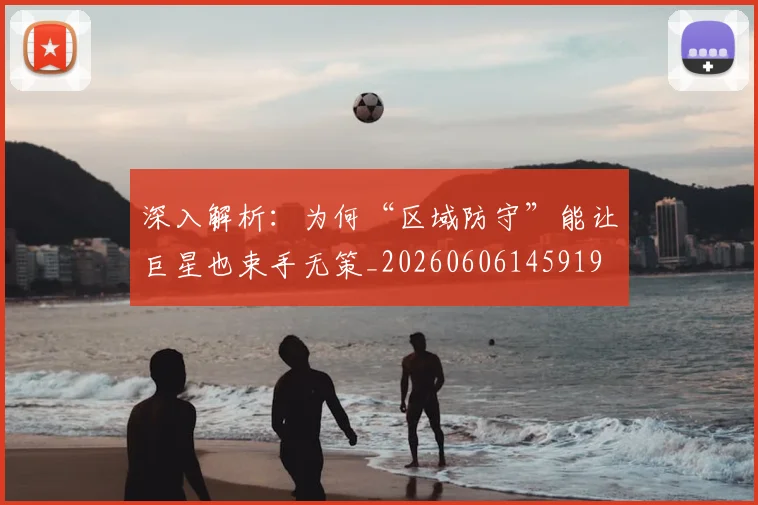 深入解析：为何“区域防守”能让巨星也束手无策_20260606145919