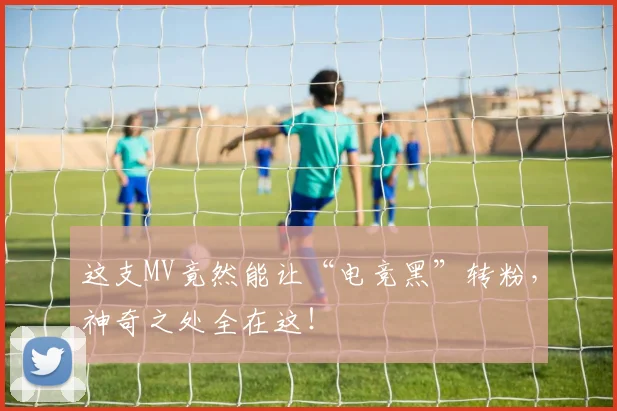 这支MV竟然能让“电竞黑”转粉，神奇之处全在这！