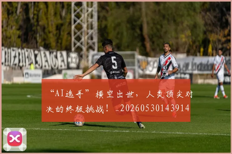 “AI选手”横空出世，人类顶尖对决的终极挑战！_20260530143914