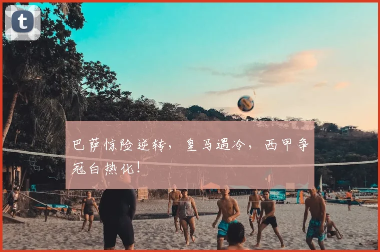 巴萨惊险逆转，皇马遇冷，西甲争冠白热化！