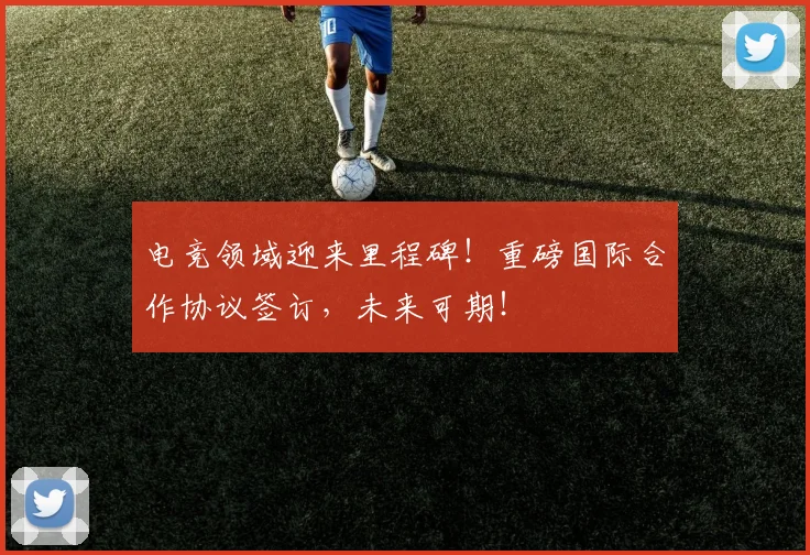 电竞领域迎来里程碑！重磅国际合作协议签订，未来可期！