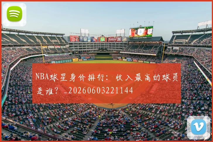 NBA球星身价排行：收入最高的球员是谁？_20260603221144