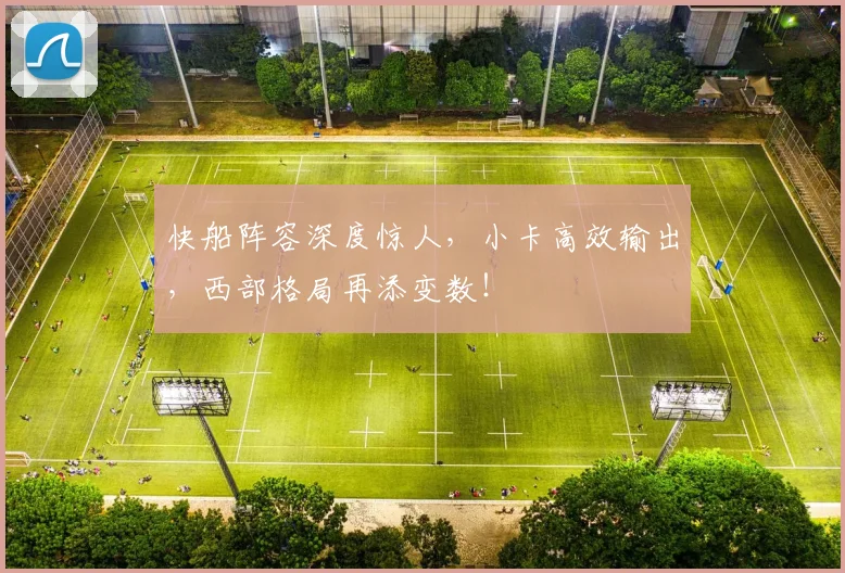 快船阵容深度惊人，小卡高效输出，西部格局再添变数！